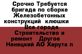 Срочно Требуется бригада по сборке Железобетонных конструкций (клюшки).  - Все города Строительство и ремонт » Другое   . Ненецкий АО,Харута п.